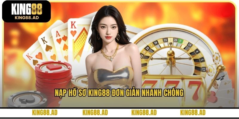 Nạp hồ sơ KING88 đơn giản nhanh chóng Nạp hồ sơ KING88 đơn giản nhanh chóng
